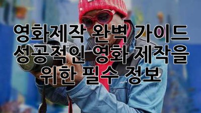 영화제작 완벽 가이드: 성공적인 영화 제작을 위한 필수 정보