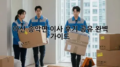 아산 송악면 이사 후기 공유: 완벽 가이드