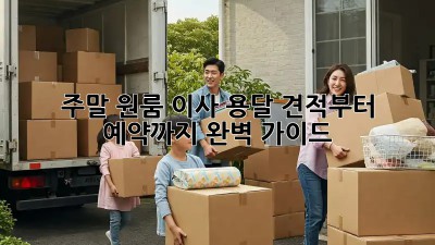 주말 원룸 이사? 용달 견적부터 예약까지 완벽 가이드!