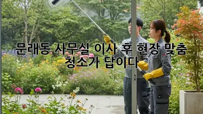 문래동 사무실 이사 후, 현장 맞춤 청소가 답이다!